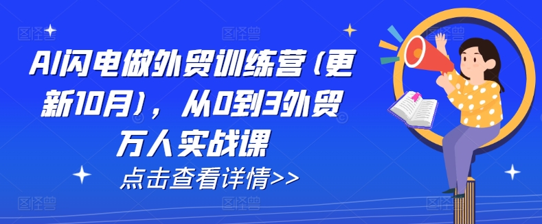 AI闪电做外贸训练营(更新25年5月)，从0到3外贸万人实战课-低成本创业项目大全｜短视频带货+AI副业变现｜知行创业网