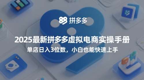 2025最新拼多多虚拟电商实操手册，单店日入3位数，小白也能快速上手【附赠选品工具】-低成本创业项目大全｜短视频带货+AI副业变现｜知行创业网