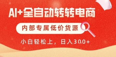 AI全自动转转电商，彻底解放双手，专属低价货源，单日轻松变现5张+【揭秘】-低成本创业项目大全｜短视频带货+AI副业变现｜知行创业网