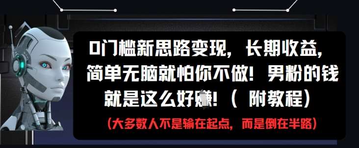 0门槛新思路变现，长期收益，简单无脑就怕你不做，男粉的钱就是这么好挣(附教程)-低成本创业项目大全｜短视频带货+AI副业变现｜知行创业网