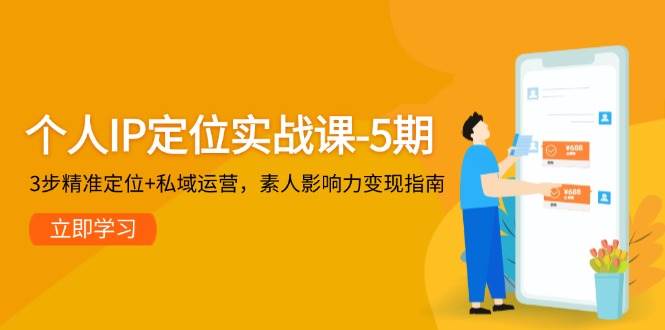 个人IP定位实战课-5期，3步精准定位+私域运营，素人影响力变现指南-低成本创业项目大全｜短视频带货+AI副业变现｜知行创业网