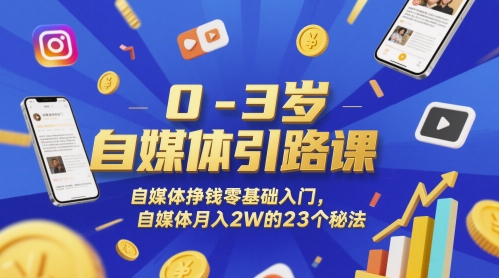 0-3岁自媒体引路课，自媒体挣钱零基础入门，自媒体月入2W的23个秘法-低成本创业项目大全｜短视频带货+AI副业变现｜知行创业网
