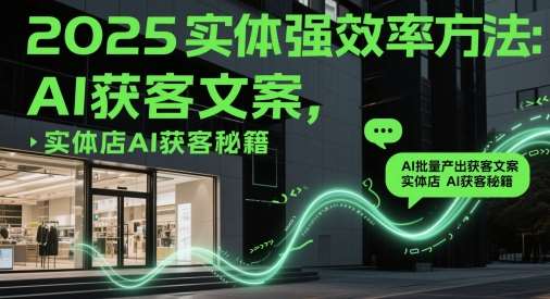 2025实体强效率方法：AI批量产出获客文案，实体店AI获客秘籍-低成本创业项目大全｜短视频带货+AI副业变现｜知行创业网