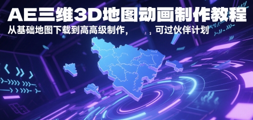 AE三维3D地图动画制作教程，从基础地图下载到高级制作，可过伙伴计划-低成本创业项目大全｜短视频带货+AI副业变现｜知行创业网