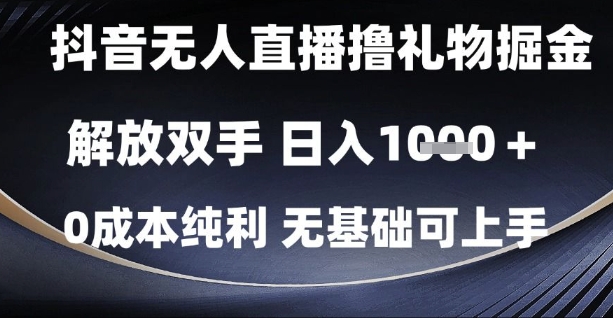 抖音无人直播撸礼物掘金，解放双手，日入1k，0成本纯利，无基础可上手【揭秘】-低成本创业项目大全｜短视频带货+AI副业变现｜知行创业网