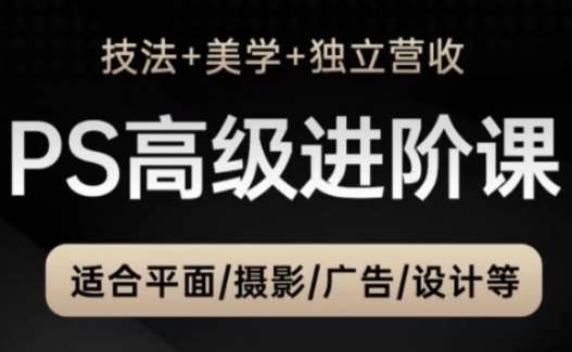 PS高级后期进阶课（技法+美学+独立营收），适合平面摄影广告设计等-低成本创业项目大全｜短视频带货+AI副业变现｜知行创业网