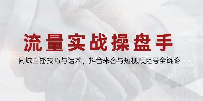 （14801期）流量实战操盘手，同城直播技巧与话术，抖音来客与短视频起号全链路-低成本创业项目大全｜短视频带货+AI副业变现｜知行创业网