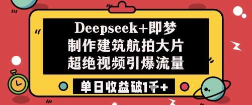 Deepseek+即梦制作建筑航拍大片超绝视频引爆流量单日收益破1k+-低成本创业项目大全｜短视频带货+AI副业变现｜知行创业网