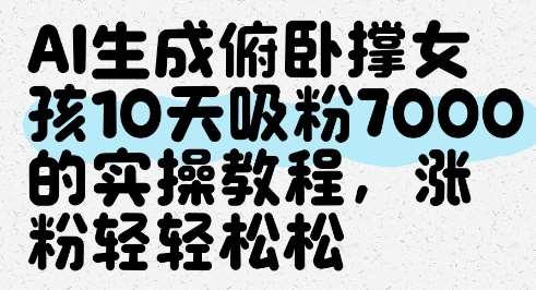 AI生成俯卧撑女孩，10天吸粉7000的实操教程，涨粉轻轻松松-低成本创业项目大全｜短视频带货+AI副业变现｜知行创业网