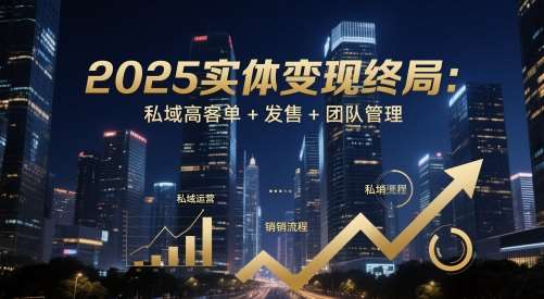 2025实体变现终局：私域高客单+发售+团队管理-低成本创业项目大全｜短视频带货+AI副业变现｜知行创业网