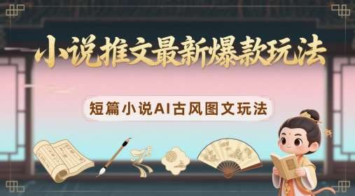小说推文最新爆款玩法，短篇小说AI古风图文玩法-低成本创业项目大全｜短视频带货+AI副业变现｜知行创业网