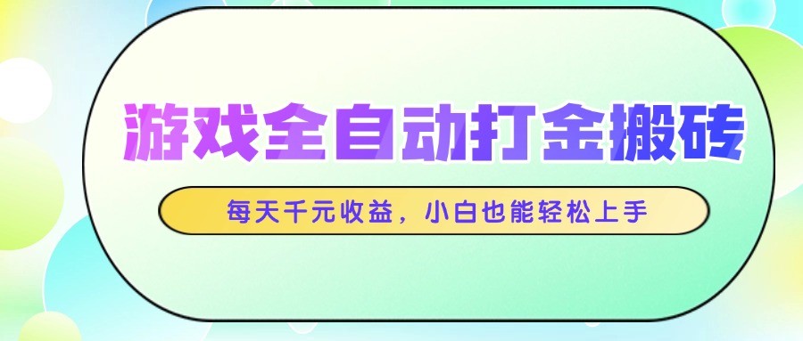 游戏全自动打金搬砖，每天千元收益，小白也能轻松上手-低成本创业项目大全｜短视频带货+AI副业变现｜知行创业网