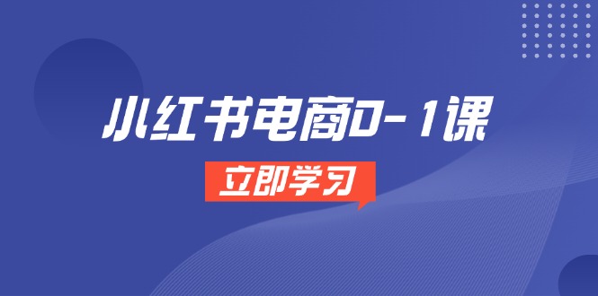 （14841期）小红书电商0-1课，开店选品全流程，多平台素材处理与爆款笔记制作-低成本创业项目大全｜短视频带货+AI副业变现｜知行创业网