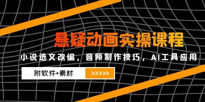 悬疑动画实操课程，小说选文改编，音频制作技巧，AI工具应用（附软件+素材）-低成本创业项目大全｜短视频带货+AI副业变现｜知行创业网