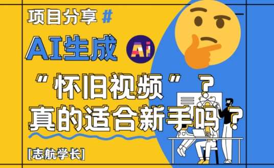 AI生成怀旧视频真的很适合新手？详细讲解！-低成本创业项目大全｜短视频带货+AI副业变现｜知行创业网