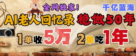 AI帮老人写回忆录，可以稳做50年的蓝海赛道，一单收2-3W，2单吃一年，长久可持续-低成本创业项目大全｜短视频带货+AI副业变现｜知行创业网