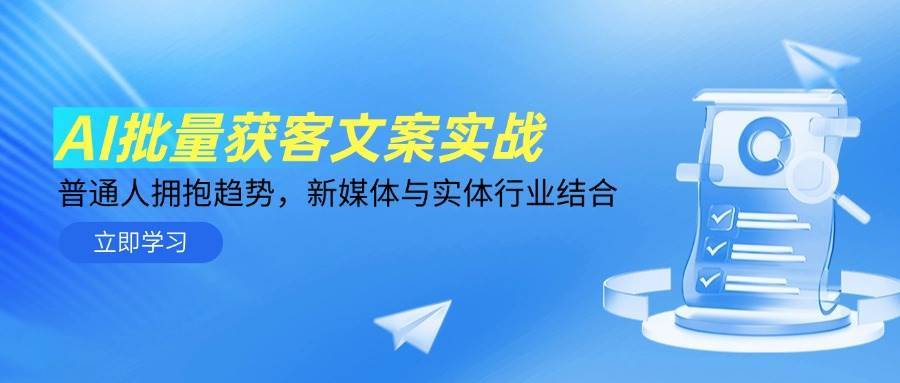 AI批量获客文案实战，普通人拥抱趋势，新媒体与实体行业结合-低成本创业项目大全｜短视频带货+AI副业变现｜知行创业网