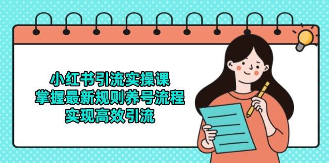 小红书引流实操课，掌握最新规则养号流程，实现高效引流-低成本创业项目大全｜短视频带货+AI副业变现｜知行创业网
