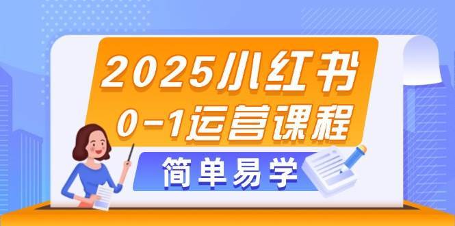 2025小红书0-1运营课程，选品、素材、笔记制作与发布技巧-低成本创业项目大全｜短视频带货+AI副业变现｜知行创业网