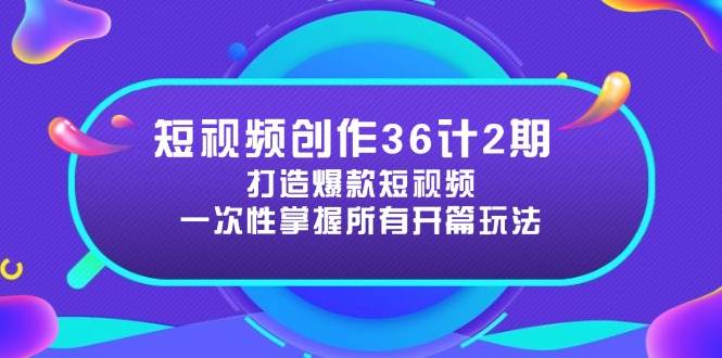 （14665期）短视频创作36计2期：打造爆款短视频所需的各类开篇技巧，提升视频吸引力-低成本创业项目大全｜短视频带货+AI副业变现｜知行创业网