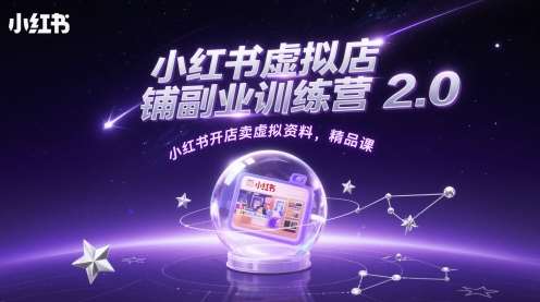 小红书虚拟店铺副业训练营2.0，小红书开店卖虚拟资料，精品课-低成本创业项目大全｜短视频带货+AI副业变现｜知行创业网
