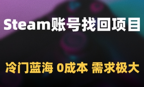 Steam账号找回项目，冷门蓝海，0成本，需求极大-低成本创业项目大全｜短视频带货+AI副业变现｜知行创业网