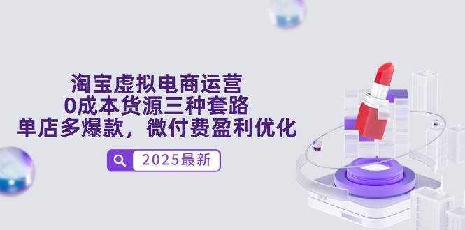 （14739期）淘宝虚拟电商运营，0成本货源三种套路，单店多爆款，微付费盈利优化-低成本创业项目大全｜短视频带货+AI副业变现｜知行创业网