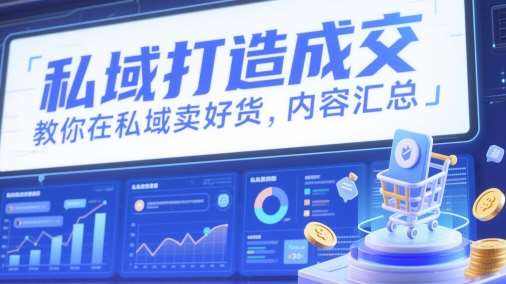 私域打造成交，教你在私域卖好货，内容汇总-低成本创业项目大全｜短视频带货+AI副业变现｜知行创业网