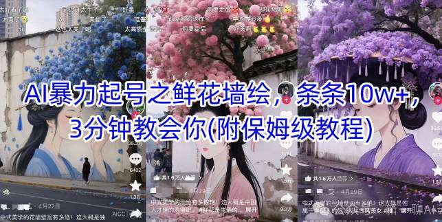 AI暴力起号之鲜花墙绘，条条10w+，3分钟教会你(附保姆级教程)-低成本创业项目大全｜短视频带货+AI副业变现｜知行创业网