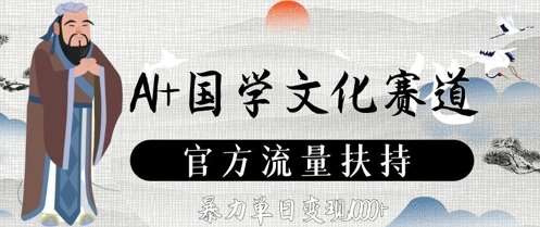 AI+国学文化赛道，官方流量扶持，暴力单日变现数张-低成本创业项目大全｜短视频带货+AI副业变现｜知行创业网