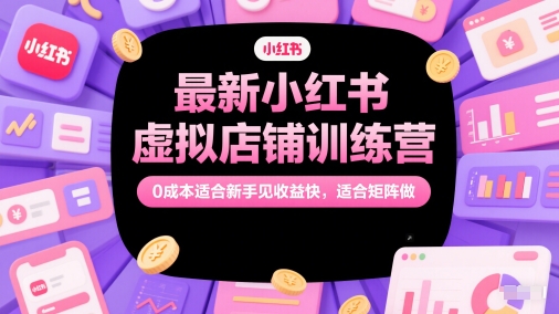 最新小红书虚拟店铺训练营，0成本适合新手见收益快，适合矩阵做-低成本创业项目大全｜短视频带货+AI副业变现｜知行创业网