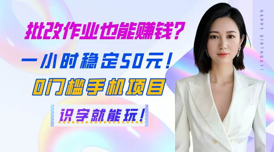 （14658期）批改作业也能赚钱？一小时稳定50元！0门槛手机项目，识字就能玩！-低成本创业项目大全｜短视频带货+AI副业变现｜知行创业网