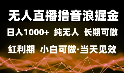 无人直播撸音浪掘金，日入1k+，纯无人红利期，小白可做，当天见效【揭秘】-低成本创业项目大全｜短视频带货+AI副业变现｜知行创业网