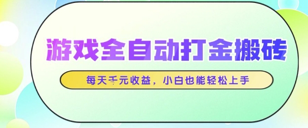 游戏全自动打金搬砖项目，每天收益1k+，小白也能轻松上手，无需人工操作【揭秘】-低成本创业项目大全｜短视频带货+AI副业变现｜知行创业网