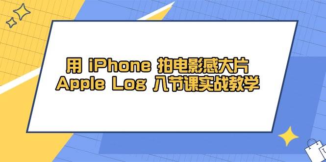 （14636期）用 iPhone 拍电影感大片，Apple Log 8节课实战教学-低成本创业项目大全｜短视频带货+AI副业变现｜知行创业网
