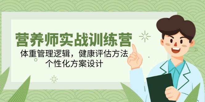 营养师实战训练营，体重管理逻辑，健康评估方法，个性化方案设计-低成本创业项目大全｜短视频带货+AI副业变现｜知行创业网