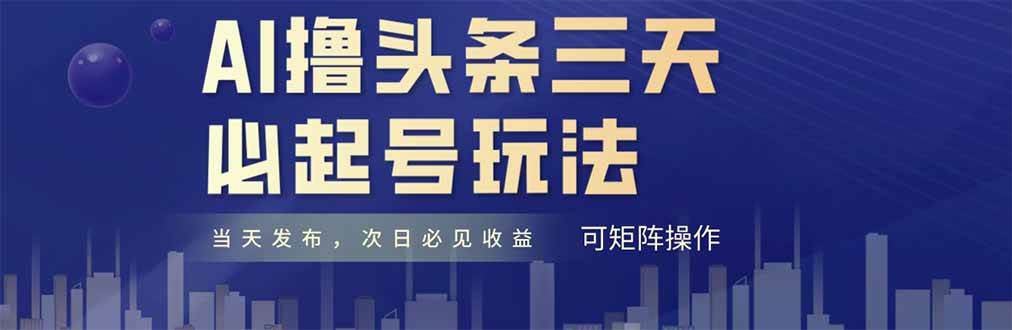 （14753期）AI撸头条三天必起号，纯原创情感故事，每天搬砖十分钟，小白复制粘贴月…-低成本创业项目大全｜短视频带货+AI副业变现｜知行创业网