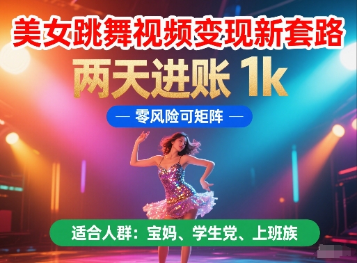 美女跳舞视频变现新套路，两天进账 1k，零风险可矩阵【揭秘】-低成本创业项目大全｜短视频带货+AI副业变现｜知行创业网