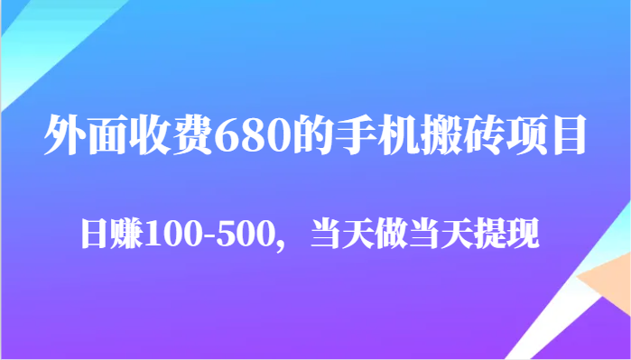 外面收费680的手机搬砖项目，日赚100-500完全没有问题，当天做当天提现-低成本创业项目大全｜短视频带货+AI副业变现｜知行创业网