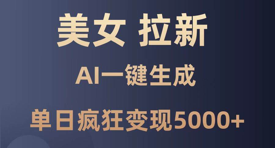 （14722期）美女暴力拉新，通过AI一键生成，单日疯狂变现5000+，纯小白一学就会！-低成本创业项目大全｜短视频带货+AI副业变现｜知行创业网