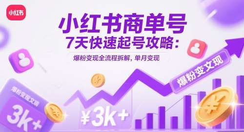小红书商单号7天快速起号攻略：爆粉变现全流程拆解，单月变现3k+-低成本创业项目大全｜短视频带货+AI副业变现｜知行创业网