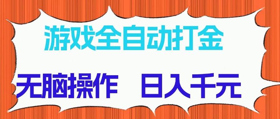 游戏全自动打金项目，无脑操作，日入千元，长期稳定收益-低成本创业项目大全｜短视频带货+AI副业变现｜知行创业网