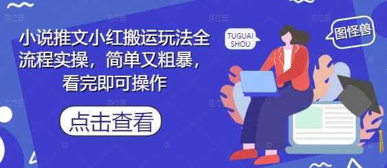 小说推文小红搬运玩法全流程实操，简单又粗暴，看完即可操作-低成本创业项目大全｜短视频带货+AI副业变现｜知行创业网