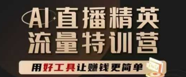 AI直播精英官方特训营，直播底层逻辑和ai实操技巧，用好工具让挣米更简单-低成本创业项目大全｜短视频带货+AI副业变现｜知行创业网