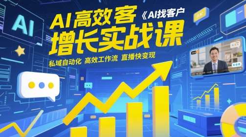AI高效获客增长实战课，​AI找客户 私域自动化 高效工作流 直播快变现-低成本创业项目大全｜短视频带货+AI副业变现｜知行创业网