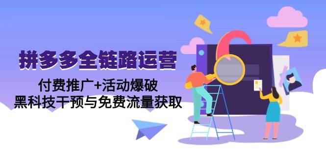 （14789期）拼多多全链路运营5月课：付费推广+活动爆破，黑科技干预与免费流量获取-低成本创业项目大全｜短视频带货+AI副业变现｜知行创业网