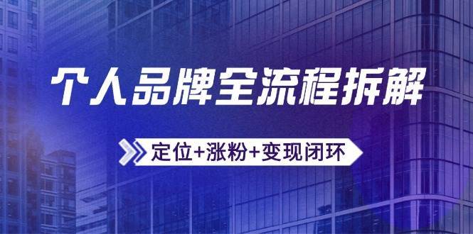 个人品牌全流程拆解：定位+涨粉+变现闭环，微信生态运营与资源整合-低成本创业项目大全｜短视频带货+AI副业变现｜知行创业网