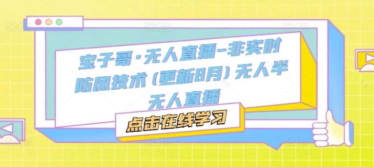 宝子哥·无人直播-非实时防风技术(更新25年5月)无人半无人直播-低成本创业项目大全｜短视频带货+AI副业变现｜知行创业网