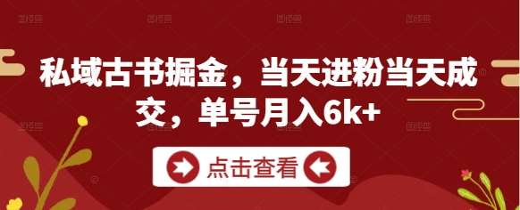 私域古书掘金，当天进粉当天成交，单号月入6k+-低成本创业项目大全｜短视频带货+AI副业变现｜知行创业网