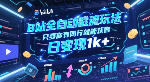 B站全自动截流玩法只要你有同行就能获客，日变现1k+【揭秘】-低成本创业项目大全｜短视频带货+AI副业变现｜知行创业网
